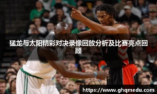 猛龙与太阳精彩对决录像回放分析及比赛亮点回顾